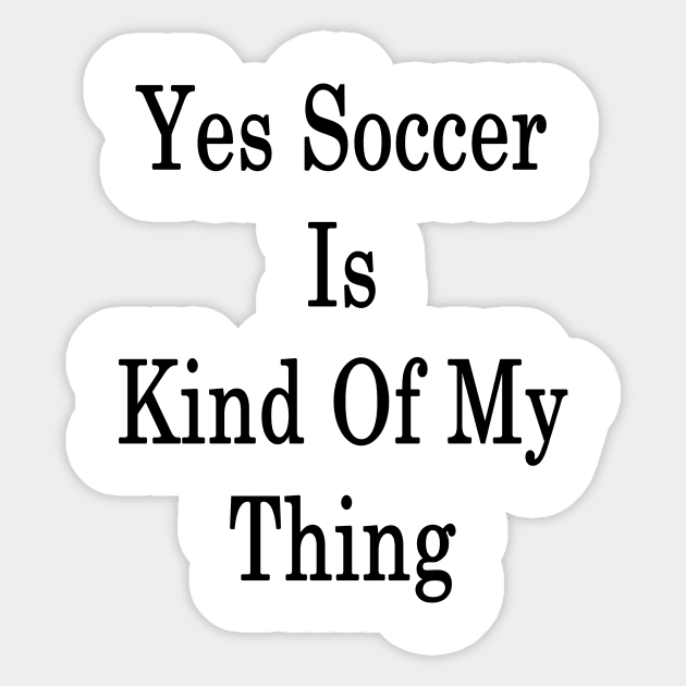 Yes Soccer Is Kind Of My Thing Sticker by supernova23